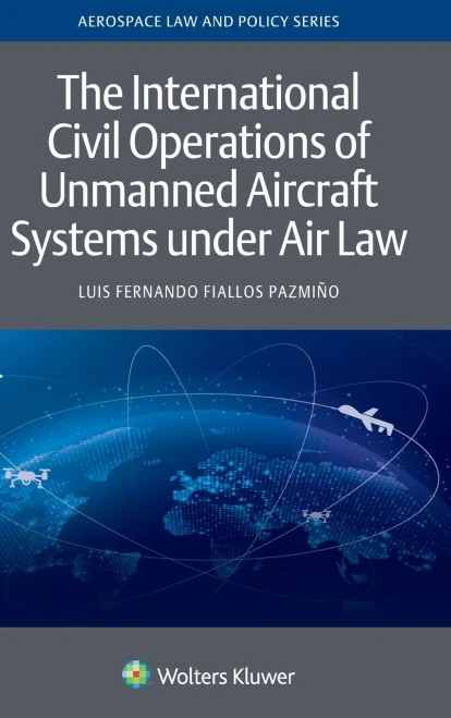 The International Civil Operations Of Unmanned Aircraft Systems Under Air Law (Aerospace Law And Policy, 19)