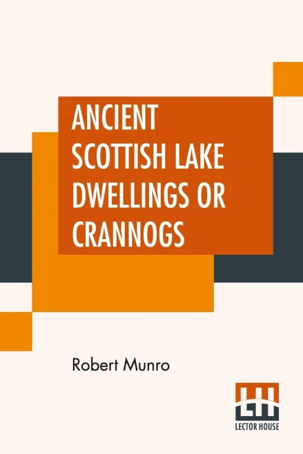 Ancient Scottish Lake Dwellings Or Crannogs: With A Supplementary Chapter On Remains Of Lake-Dwellings In England