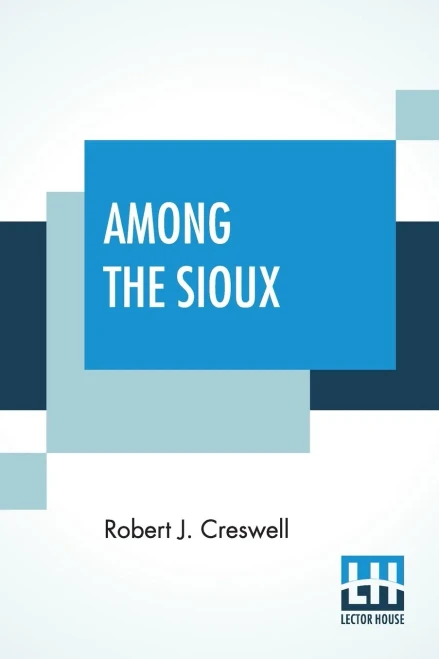 Among The Sioux: A Story Of The Twin Cities And The Two Dakotas With Introduction By The Rev. David R. Breed, D.D.