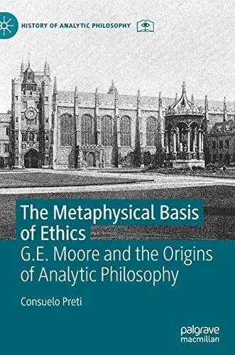 The Metaphysical Basis Of Ethics: G.E. Moore And The Origins Of Analytic Philosophy (History Of Analytic Philosophy)