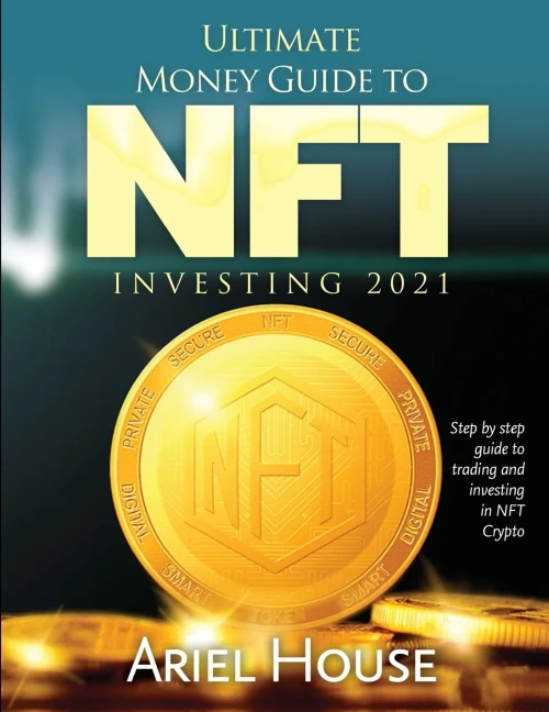 Ultimate Money Guide To Nft Investing 2021: Step By Step Guide To Trading And Investing In Nft Crypto