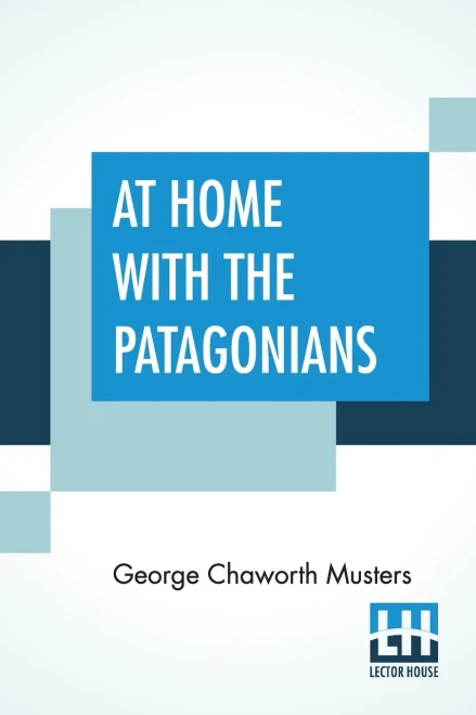 At Home With The Patagonians: A Year'S Wanderings Over Untrodden Ground From The Straits Of Magellan To The Rio Negro
