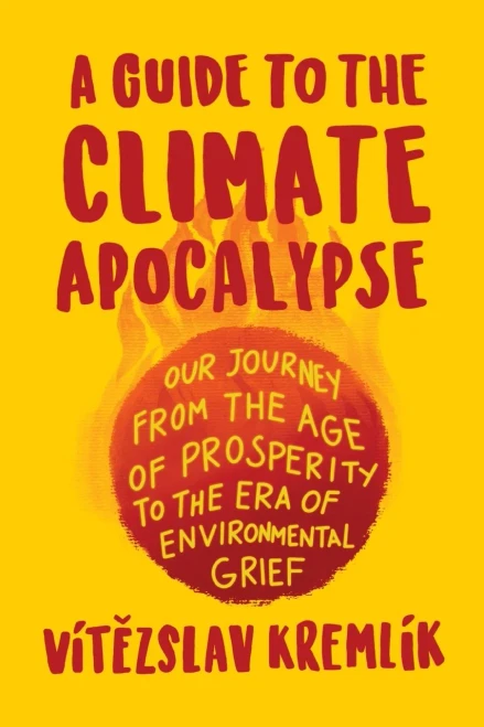 A Guide To The Climate Apocalypse: Our Journey From The Age Of Prosperity To The Era Of Environmental Grief