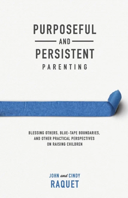 Purposeful And Persistent Parenting: Blessing Others, Blue-Tape Boundaries, And Other Practical Perspectives On Raising Children