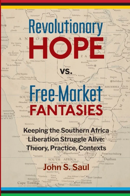 Revolutionary Hope Vs. Free-Market Fantasies: Keeping The Southern African Liberation Struggle Alive : Theory, Practice, Contexts