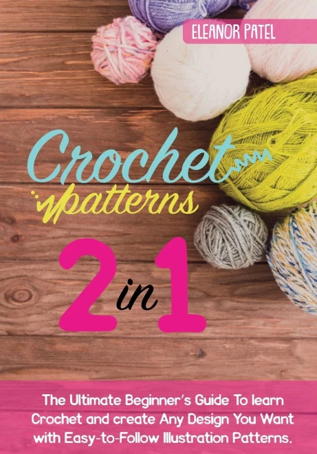 Crochet Patterns: The Ultimate Beginner'S Guide To Learn Crochet And Create Any Design You Want With Easy-To-Follow Illustration Patterns.
