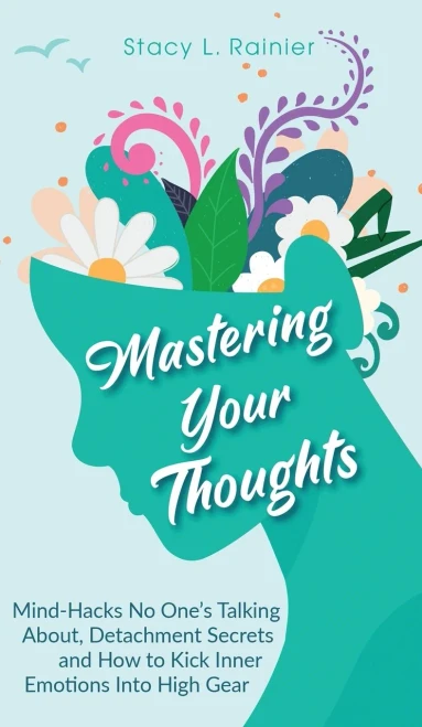 Mastering Your Thoughts: Mind-Hacks No One'S Talking About, Detachment Secrets And How To Kick Inner Emotions Into High Gear