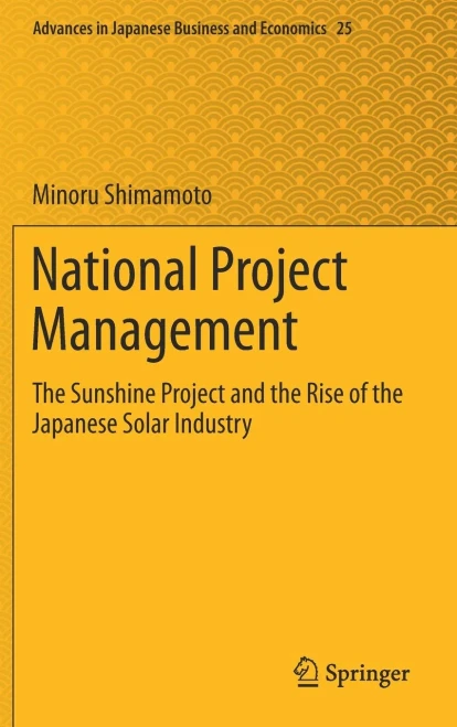 National Project Management: The Sunshine Project And The Rise Of The Japanese Solar Industry (Advances In Japanese Business And Economics, 25)