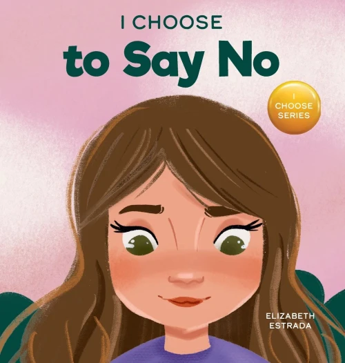 I Choose To Say No: A Rhyming Picture Book About Personal Body Safety, Consent, Safe And Unsafe Touch, Private Parts, And Respectful Relationships