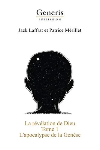 La Révélation De Dieu: La Vie De Dieu, Des Dieux Et Des Anges Avant Et Pendant La Création De L'Univers Jusqu'À LÉmergence De L'Homo Sapiens (French Edition)