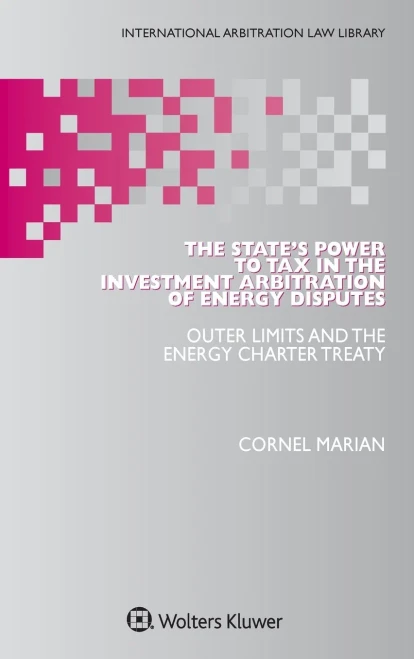 The State'S Power To Tax In The Investment Arbitration Of Energy Disputes: Outer Limits And The Energy Charter Treaty (International Arbitration Law Library, 58)