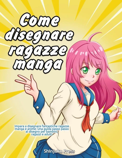 Come Disegnare Ragazze Manga: Impara A Disegnare Fantastiche Ragazze Manga E Anime: Una Guida Passo Passo Al Disegno Per Bambini, Ragazzi E Adulti (Italian Edition)