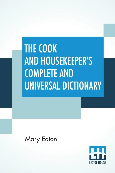 The Cook And Housekeeper'S Complete And Universal Dictionary: Including A System Of Modern Cookery, In All Its Various Branches, Adapted To The Use Of Private Families