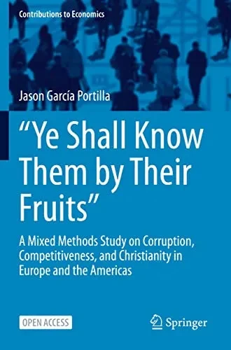 Ôye Shall Know Them By Their Fruitsö: A Mixed Methods Study On Corruption, Competitiveness, And Christianity In Europe And The Americas (Contributions To Economics)