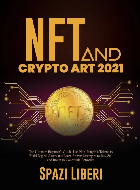 Nft And Crypto Art 2021: The Ultimate Beginner'S Guide. Use Non-Fungible Tokens To Build Digital Assets And Learn Proven Strategies To Buy, Sell And Invest In Collectible Artworks