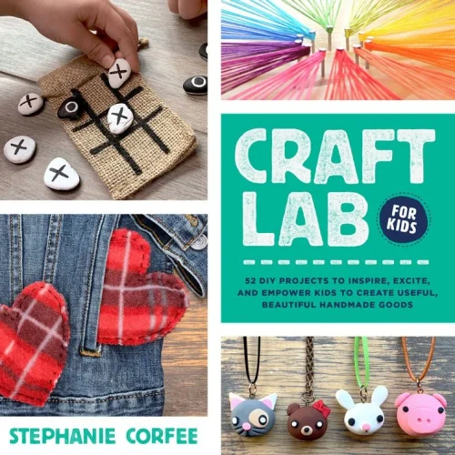 Craft Lab for Kids: 52 DIY Projects to Inspire, Excite, and Empower Kids to Create Useful, Beautiful Handmade Goods (Lab for Kids (25))