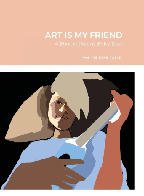 Art Is My Friend: A Book Of Poems By Ivy Skye