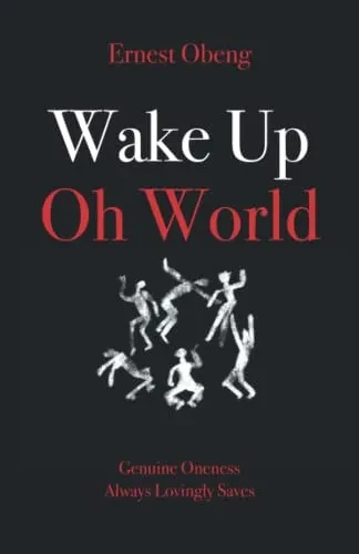 Wake Up Oh World: Genuine Oneness Always Lovingly Saves