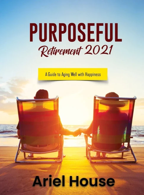 Purposeful Retirement 2021: A Guide To Aging Well With Happiness
