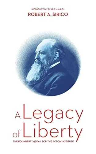 A Legacy Of Liberty: The Founders' Vision For The Acton Institute
