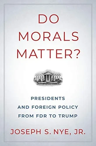 Do Morals Matter?: Presidents and Foreign Policy from FDR to Trump