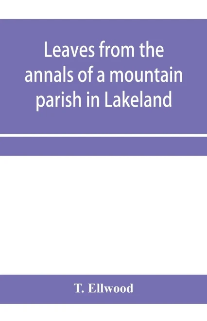Leaves from the annals of a mountain parish in Lakeland: being a sketch of the history of the church and benefice of Torver, together with its school endowments, charities, and other trust funds