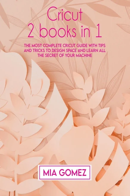 Cricut: The Most Complete Cricut Guide With Tips And Tricks To Design Space And Learn All The Secret Of Your Machine - Hardcover