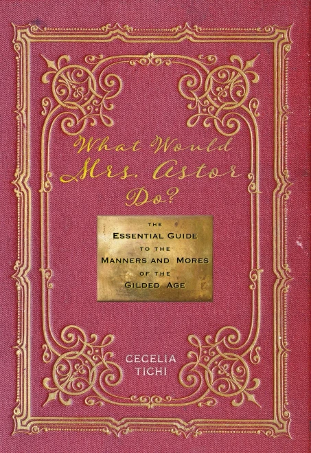 What Would Mrs. Astor Do?: The Essential Guide to the Manners and Mores of the Gilded Age (Washington Mews)