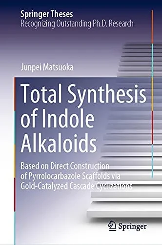 Total Synthesis Of Indole Alkaloids: Based On Direct Construction Of Pyrrolocarbazole Scaffolds Via Gold-Catalyzed Cascade Cyclizations (Springer Theses) - Hardcover