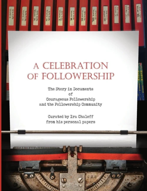 A Celebration Of Followership: The Story In Documents Of Courageous Followership And The Followership Community - Paperback