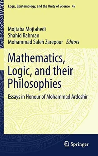 Mathematics, Logic, And Their Philosophies: Essays In Honour Of Mohammad Ardeshir (Logic, Epistemology, And The Unity Of Science, 49) - Hardcover