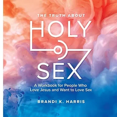 The Truth About Holy Sex: A Workbook For People Who Love Jesus And Want To Love Sex - Paperback