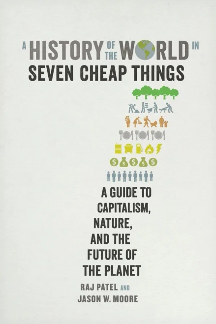 History of the World in Seven Cheap Things: A Guide to Capitalism, Nature, and the Future of the Planet