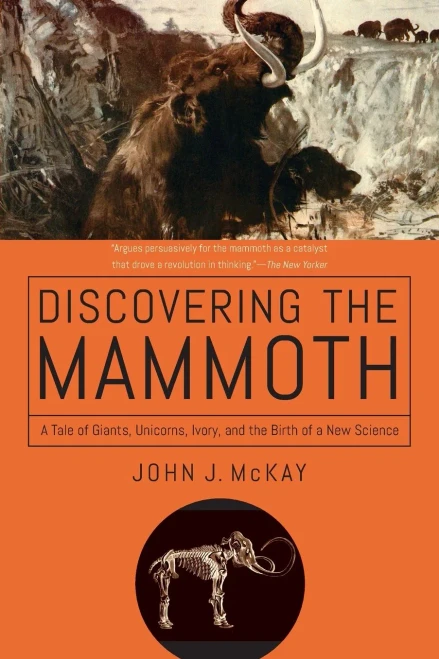 Discovering the Mammoth: A Tale of Giants, Unicorns, Ivory, and the Birth of a New Science