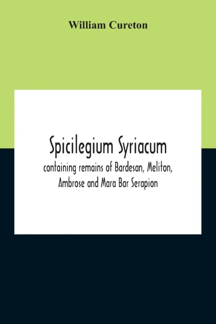 Spicilegium Syriacum: Containing Remains Of Bardesan, Meliton, Ambrose And Mara Bar Serapion