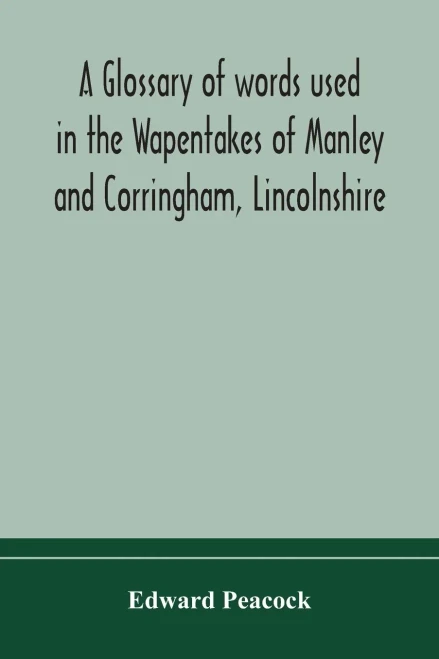 A glossary of words used in the Wapentakes of Manley and Corringham, Lincolnshire - Paperback