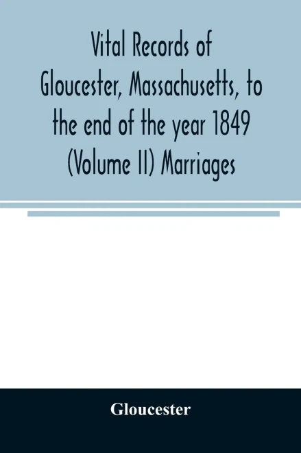 Vital records of Gloucester, Massachusetts, to the end of the year 1849 (Volume II) Marriages