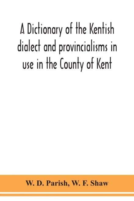 A dictionary of the Kentish dialect and provincialisms in use in the County of Kent - Paperback