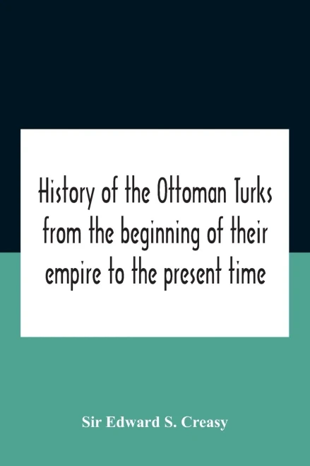 History Of The Ottoman Turks, From The Beginning Of Their Empire To The Present Time - Paperback