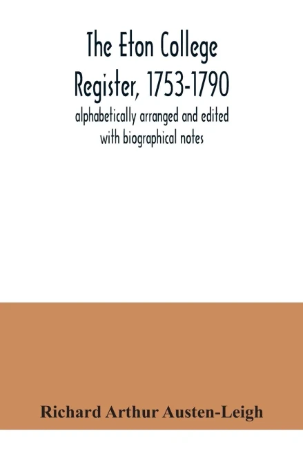 The Eton College register, 1753-1790: alphabetically arranged and edited with biographical notes