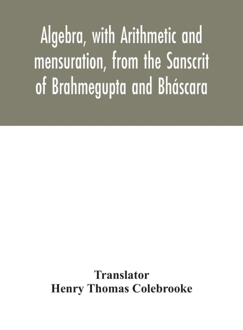 Algebra, with Arithmetic and mensuration, from the Sanscrit of Brahmegupta and Bháscara - Hardcover