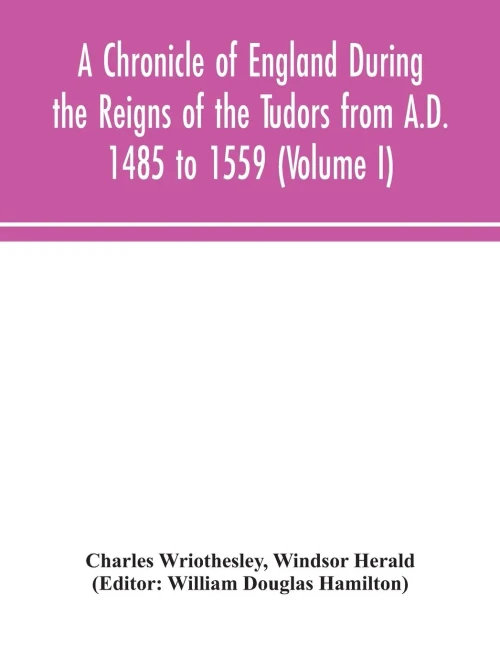 A Chronicle of England During the Reigns of the Tudors from A.D. 1485 to 1559 (Volume I) - Paperback