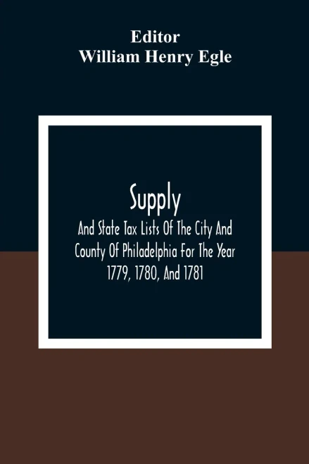 Supply, And State Tax Lists Of The City And County Of Philadelphia For The Year 1779, 1780, And 1781