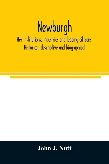 Newburgh; her institutions, industries and leading citizens. Historical, descriptive and biographical