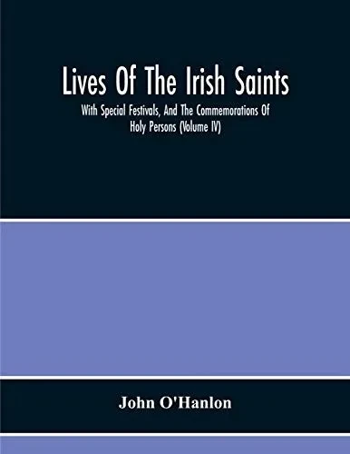 Lives Of The Irish Saints: With Special Festivals, And The Commemorations Of Holy Persons (Volume Iv)