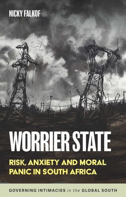 Worrier state: Risk, anxiety and moral panic in South Africa (Governing Intimacies in the Global South)