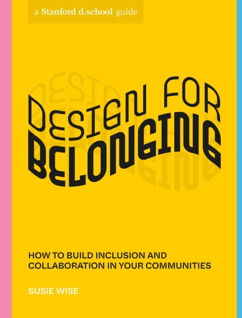Design for Belonging: How to Build Inclusion and Collaboration in Your Communities (Stanford d.school Library)