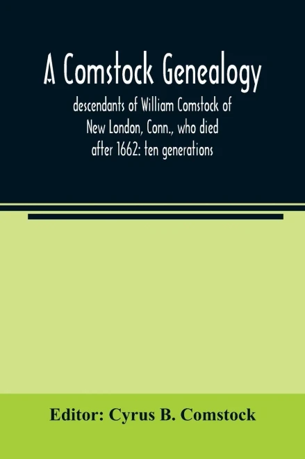 A Comstock genealogy; descendants of William Comstock of New London, Conn., who died after 1662: ten generations