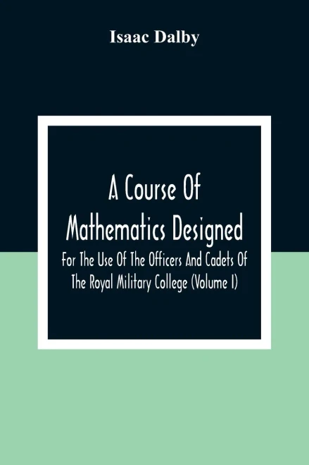 A Course Of Mathematics Designed For The Use Of The Officers And Cadets Of The Royal Military College (Volume I)
