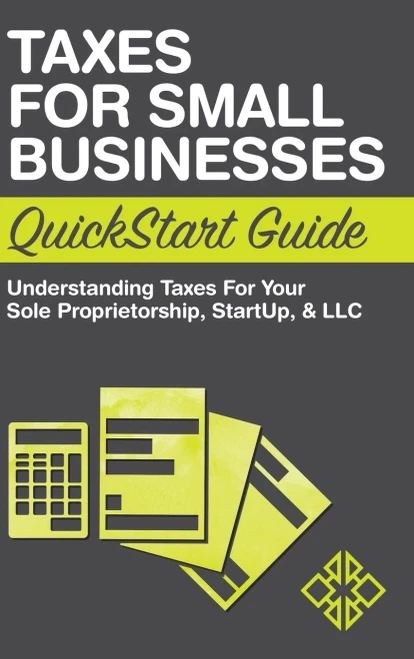 Taxes for Small Businesses QuickStart Guide: Understanding Taxes for Your Sole Proprietorship, Startup, & LLC